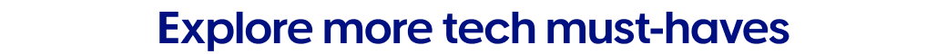 Explore more tech must-haves