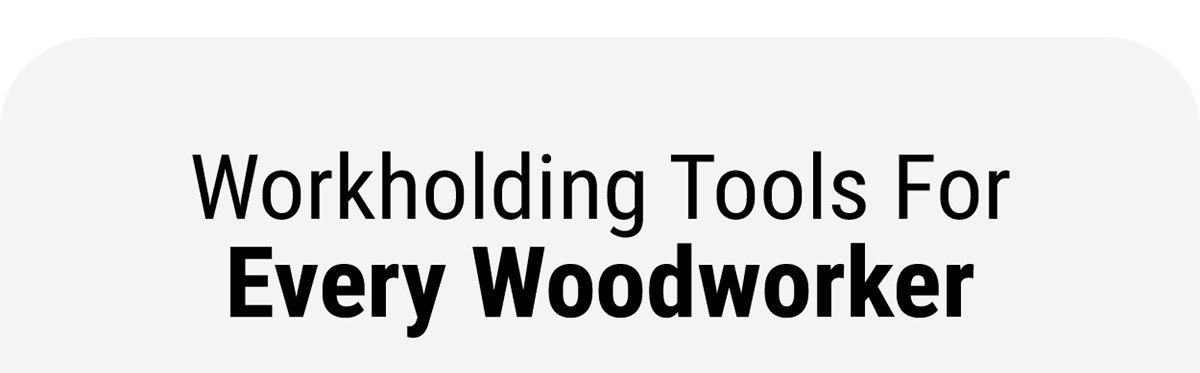 Workholding Tools For Every Woodworker