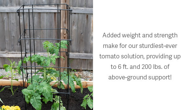 Adding weight and strength make for our sturdiest-ever tomato solution, providing up to 6 ft. and 200 lbs of above-ground support! 