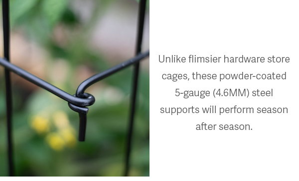 Unlike flimsier hardware store cages, these powder-coated 5-gauge (4.6 MM) steel supports will perform season after season.