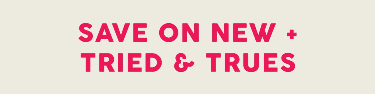 Save on New + Tried & Trues