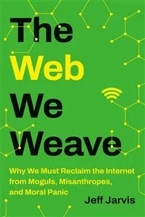 The Web We Weave, by Jeff Jarvis
