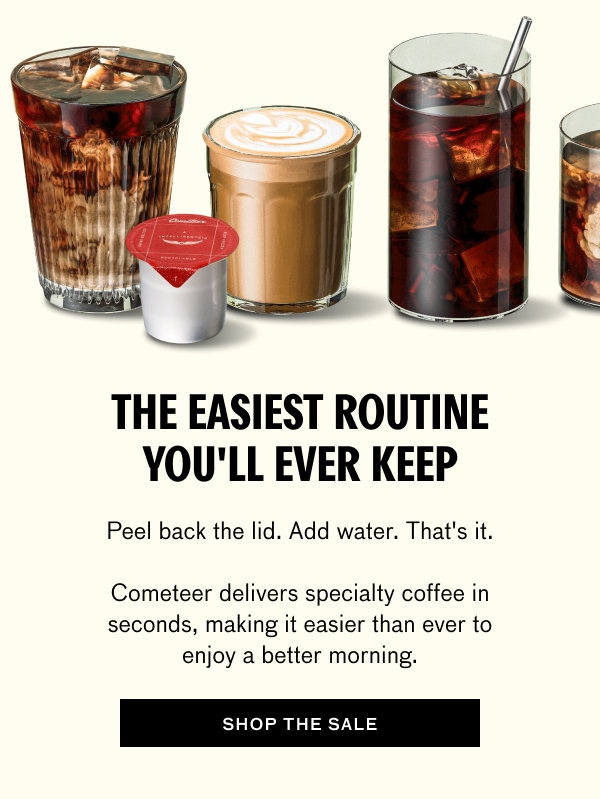 Headline: “THE EASIEST ROUTINE YOU’LL EVER KEEP.”  Body copy: “Peel back the lid. Add water. That's it. Cometeer delivers specialty coffee in seconds, making it easier than ever to enjoy a better morning.”  Button text: “SHOP THE SALE.”