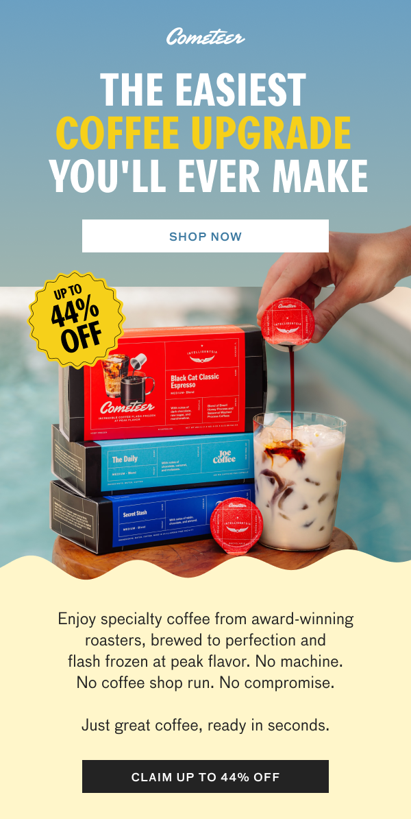 Cometeer promotional email. Cometeer logo. Headline: “THE EASIEST COFFEE UPGRADE YOU’LL EVER MAKE.” Button text: “SHOP NOW.” Badge reads: “UP TO 44% OFF.”  A hand pours melted Cometeer coffee into a glass of iced milk beside boxes of Cometeer coffee from award-winning roasters.  Body copy: “Enjoy specialty coffee from award-winning roasters, brewed to perfection and flash frozen at peak flavor. No machine. No coffee shop run. No compromise. Just great coffee, ready in seconds.”  Button text: “CLAIM UP TO 44% OFF.” 