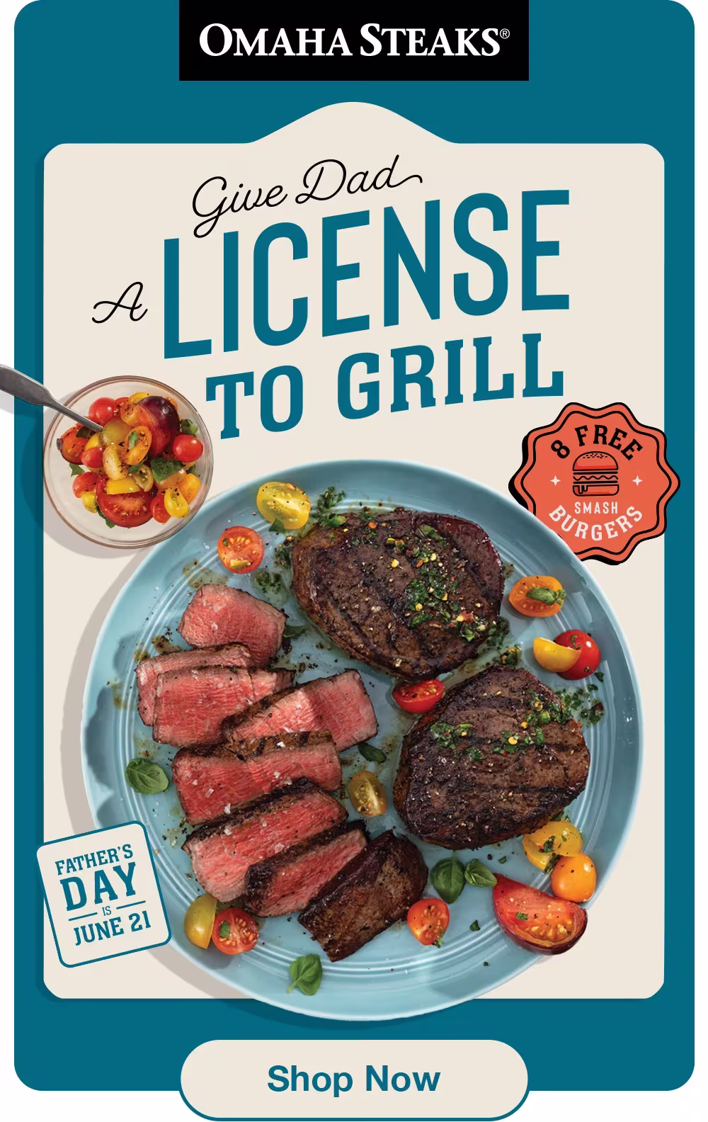 OMAHA STEAKS®

GIVE DAD A
LICENSE
to
GRILL

FATHER'S
DAY is
JUNE 21

8 Free Smash Burgers

Shop Now
