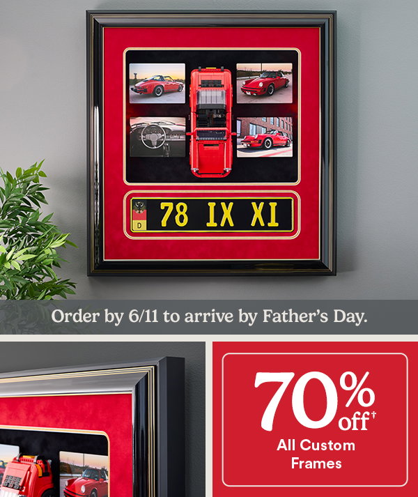 Order by 6/11 to arrive by Father’s Day. 70% off† All Custom Frames