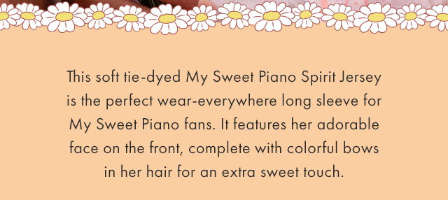 This soft tie-dyed My Sweet Piano Spirit Jersey is the perfect wear-everywhere long sleeve for My Sweet Piano fans. It features her adorable face on the front, complete with colorful bows in her hair for an extra sweet touch. 
