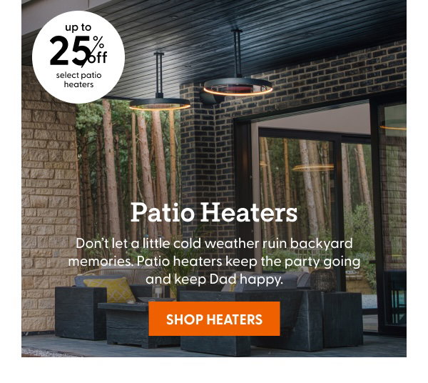 Don’t let a little cold weather ruin backyard memories. Patio heaters keep the party going and keep Dad happy. Up to 25% off select patio heaters.