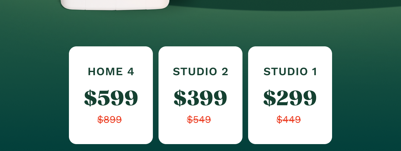 Home 4.0 - $599 | Studio 2 - $399 | Studio 1 - $299