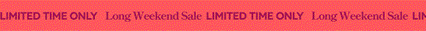 Long Weekend Sale. Limited Time Only!