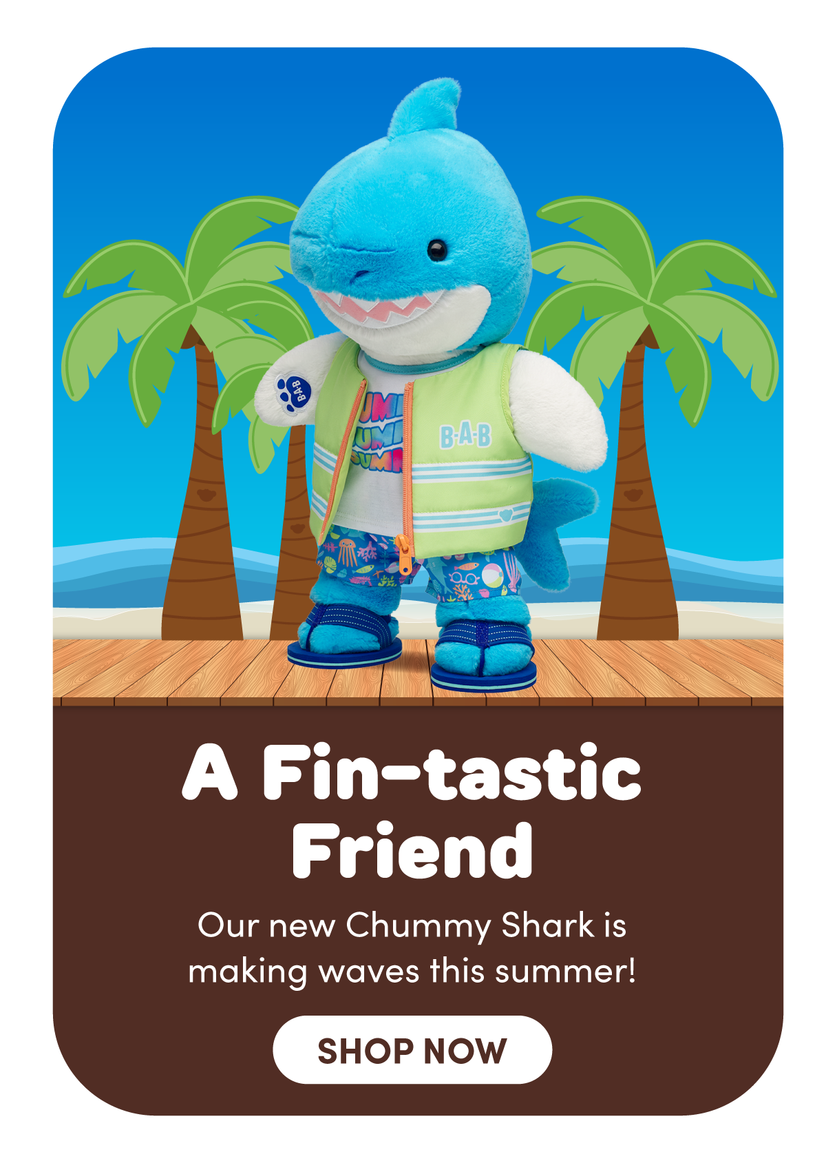 Bright beach-themed scene with a blue shark plush standing on a wooden boardwalk in front of stylized palm trees and ocean waves, wearing a light green BAB zip vest over a colorful summer shirt, patterned swim shorts, and blue sandals, with a smiling expression and fin raised. | Text reads: A Fin-tastic Friend Our new Chummy Shark is making waves this summer! | SHOP NOW