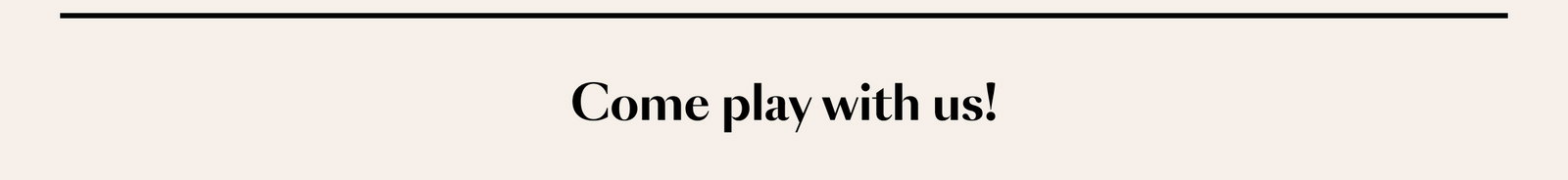 come play with us!