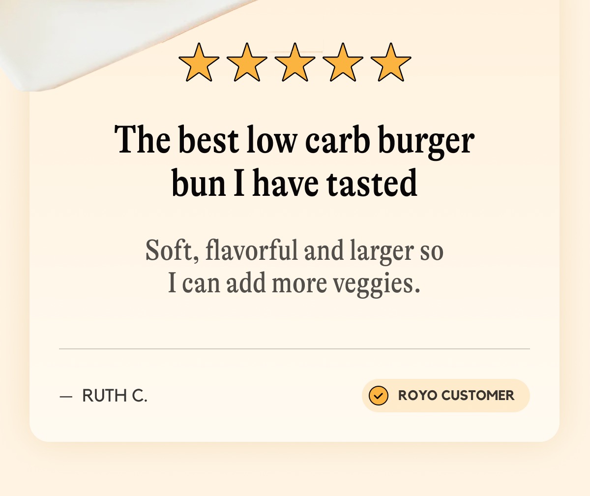 "The best low carb burger bun I have tasted -- Soft, flavorful and larger so I can add more veggies."