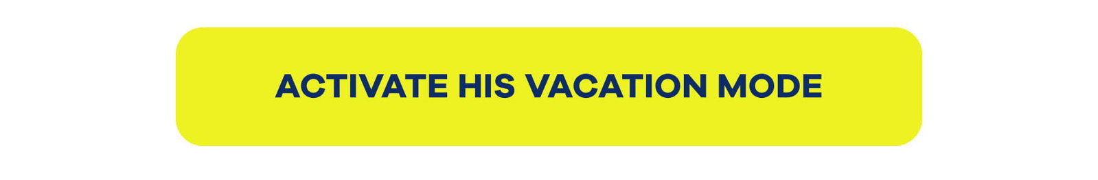 ACTIVATE HIS VACATION MODE