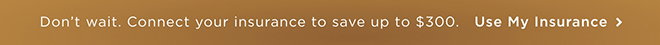 Don’t wait. Connect your insurance to save up to $300. Use My Insurance