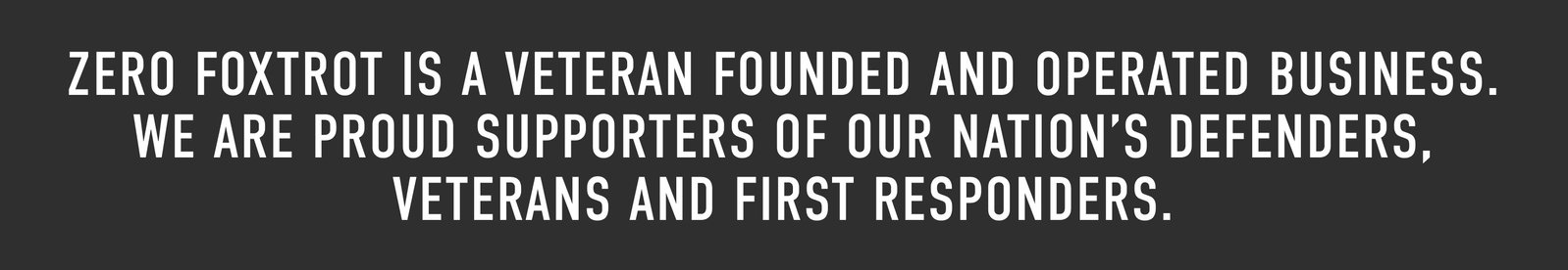 ZERO FOXTROT IS A VETERAN FOUNDED AND OPERATED BUSINESS. WE ARE PROUD SUPPORTERS OF OUR NATION'S DEFENDERS, VETERANS AND FIRST RESPONDERS.