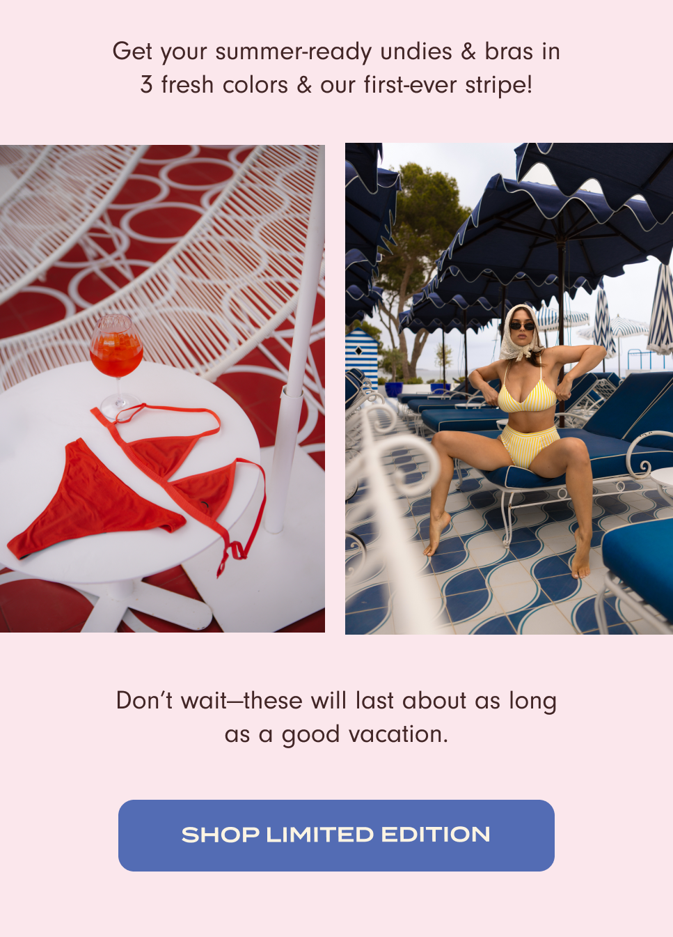 Get your sumnmer-ready undies & bras in 3 fresh colors & our first-ever stripe! Don't wait – these will last about as long as a good vacation. Shop limited edition.