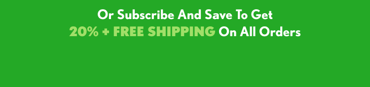 Or Subscribe And Save To Get 20% + FREE SHIPPING On All Orders
