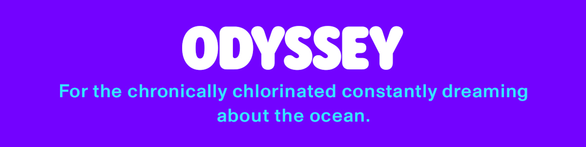 odyssey: for the chronically chlorinated constantly dreaming about the ocean.