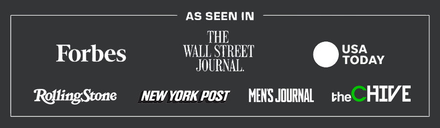 As Seen In:  Forbes  |  The Wall Street Journal  |  USA TODAY  |  RollingStone  |  New York Post  |  Men's Journal  |  theCHIVE