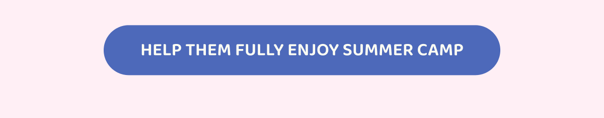 HELP THEM FULLY ENJOY SUMMER CAMP