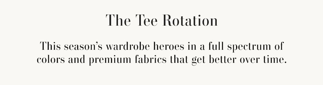 Text reads: The Tee Rotation. This season’s wardrobe heroes in a full spectrum of colors and premium fabrics that get better over time.
