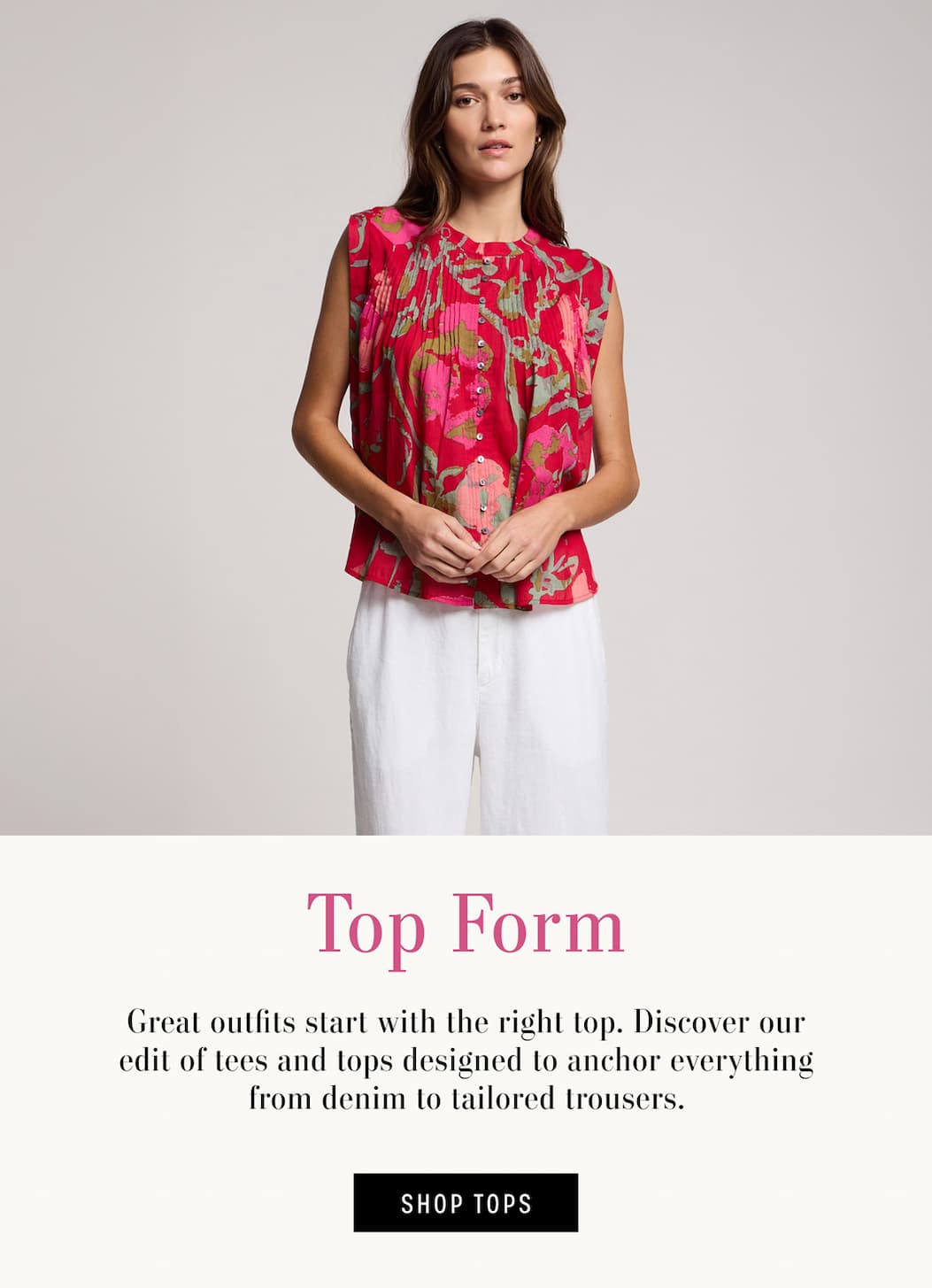 Text reads: Great outfits start with the right top. Discover our edit of tees and tops designed to anchor everything from denim to tailored trousers. Model is wearing the Jeanne Top.