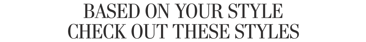 Based on your style check out these styles