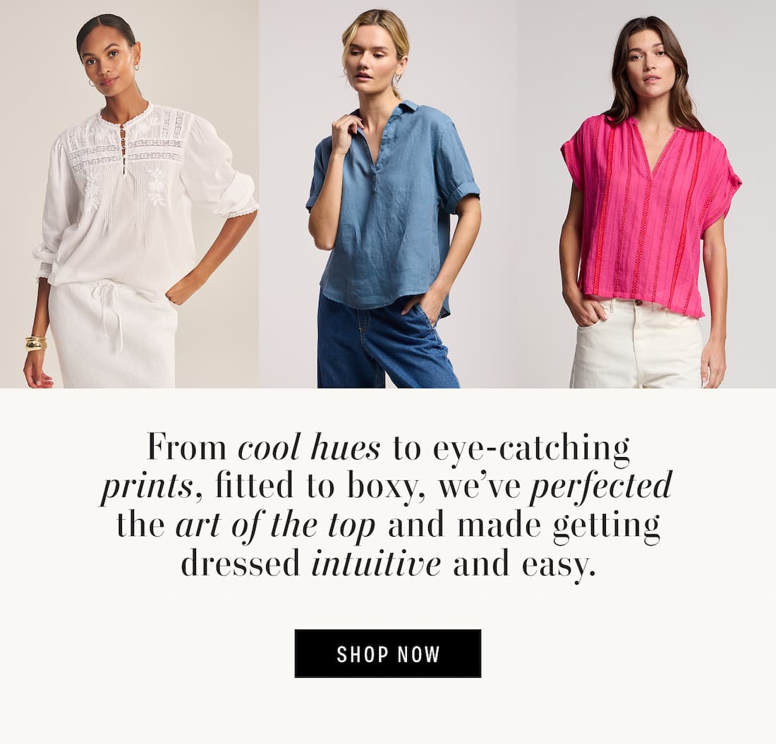 Text reads: From cool hues to eye-catching prints, fitted to boxy, we’ve perfected the art of the top and made getting dressed intuitive and easy. 3 Models Wearing: Byrdie Top, Vivica Top, Tallulah Top.