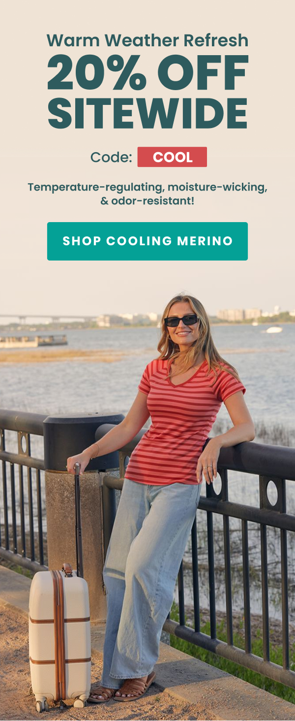 Warm Weather Refresh  20% Off Sitewide   Code: COOL  Temperature-regulating, moisture-wicking, & odor-resistant!  Shop Cooling Merino