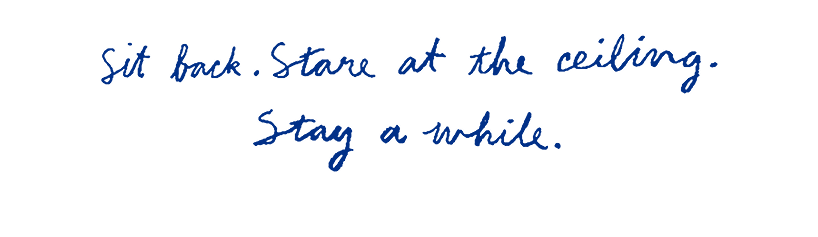 Sit back. Stare at the ceiling. Stay a while.