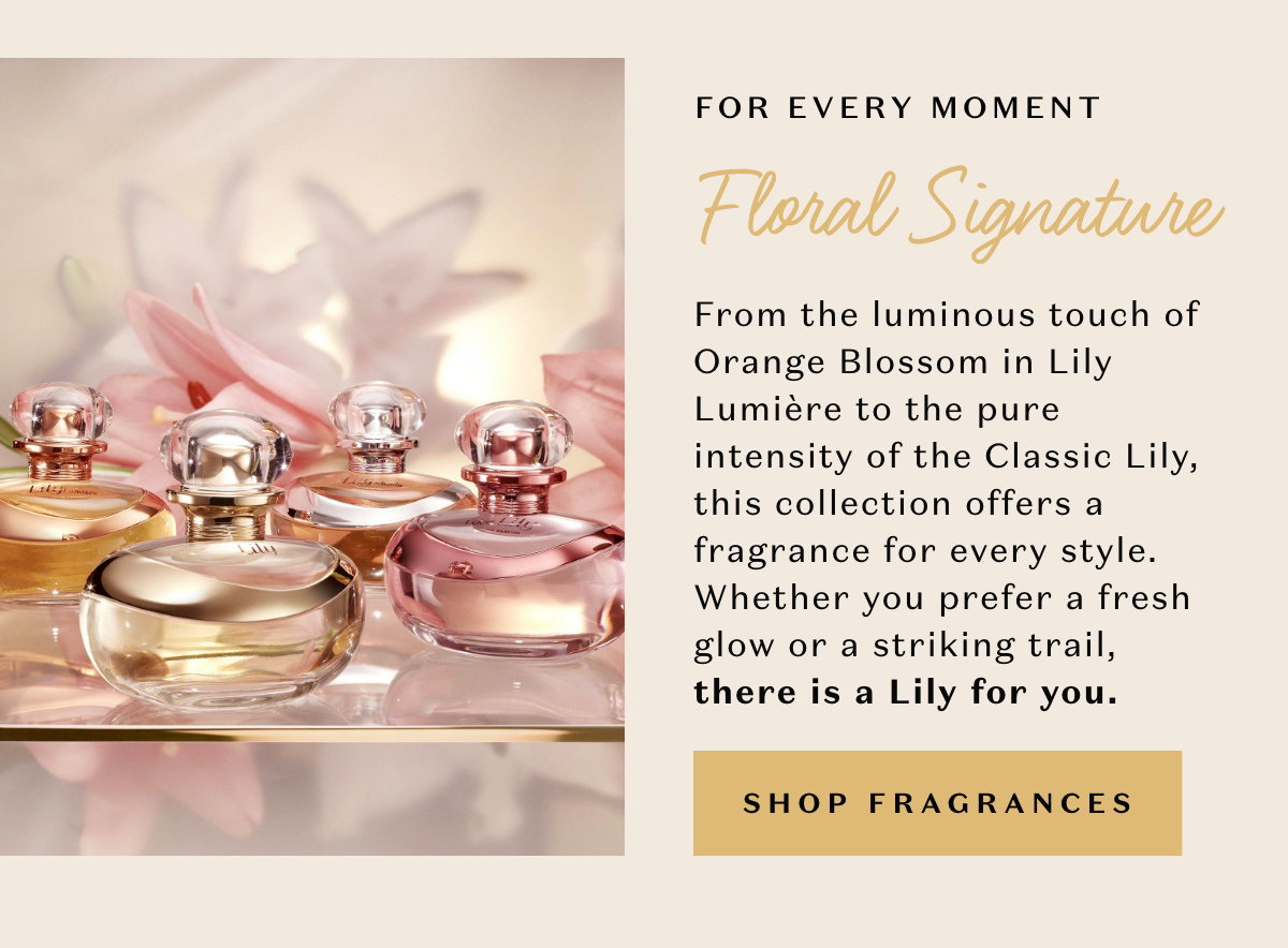 From the luminous touch of Orange Blossom in Lily Lumière to the pure intensity of the Classic Lily, this collection offers a fragrance for every style. Whether you prefer a fresh glow or a striking trail, there is a Lily for you.