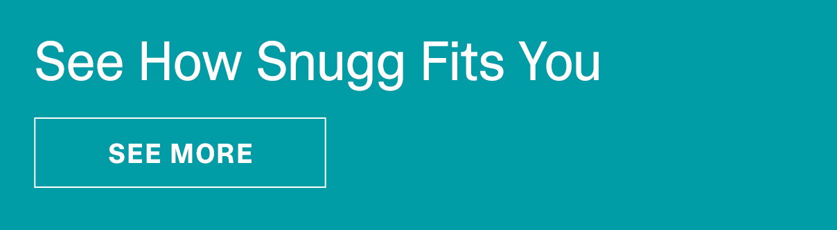 See How Snugg Fits You | SEE MORE >>
