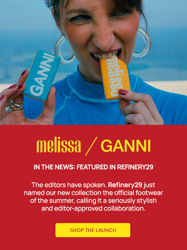 MELISSA + GANNI / IN THE NEWS: FEATURED IN REFINERY29: The editors have spoken. Refinery29 just named our new collection the official footwear of the summer, calling it a seriously stylish and editor-approved collaboration. 