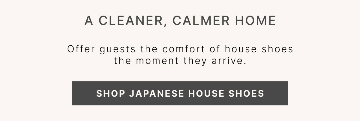 A Cleaner, Calmer Home Offer guests the comfort of house shoes the moment they arrive.  SHOP JAPANESE HOUSE SHOES