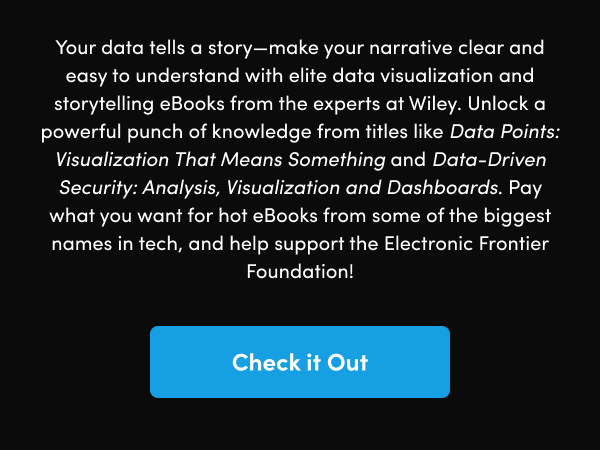 Unlock a powerful punch of knowledge from titles like Data Points: Visualization That Means Something and Data-Driven Security: Analysis, Visualization and Dashboards. Pay what you want for hot eBooks from some of the biggest names in tech, and help support the Electronic Frontier Foundation!