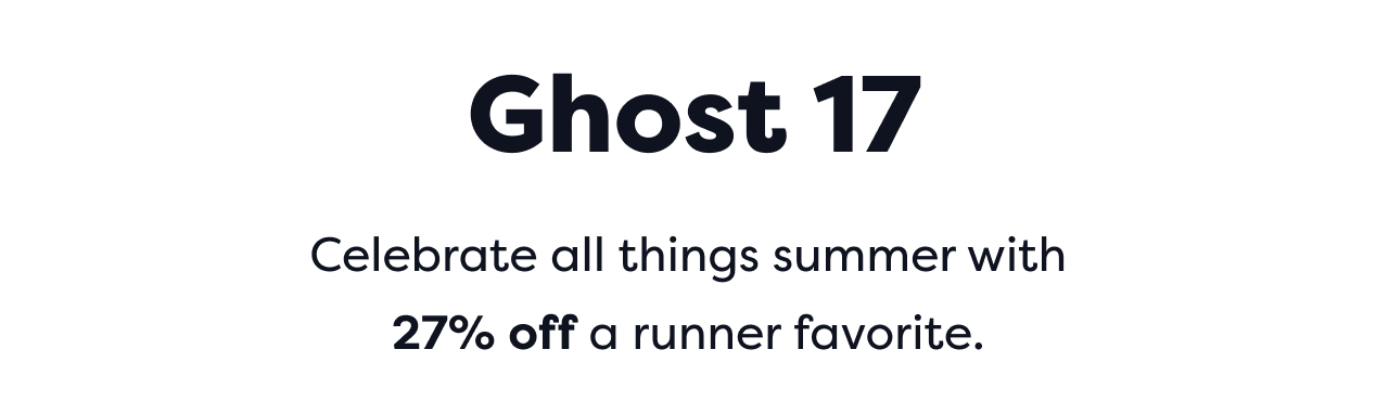 Ghost 17 | Celebrate all things summer with 27% off a runner favorite.