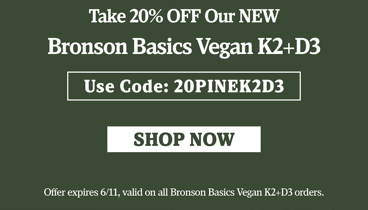 Take 20% OFF Our NEW Bronson Basics Vegan K2+D3 with code: 20PINEK2D3