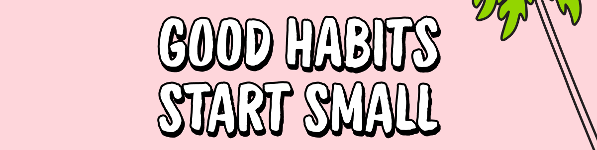 Good Habits Start Small