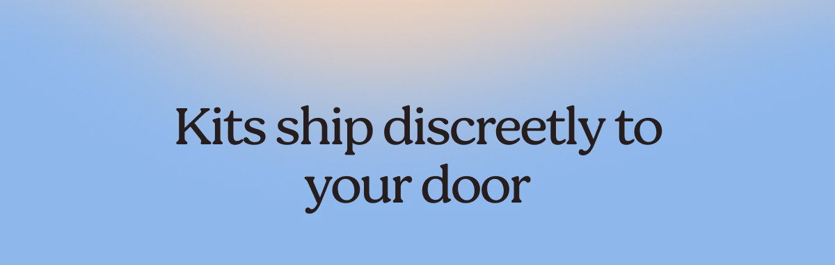 Kits ship discreetly to your door. 