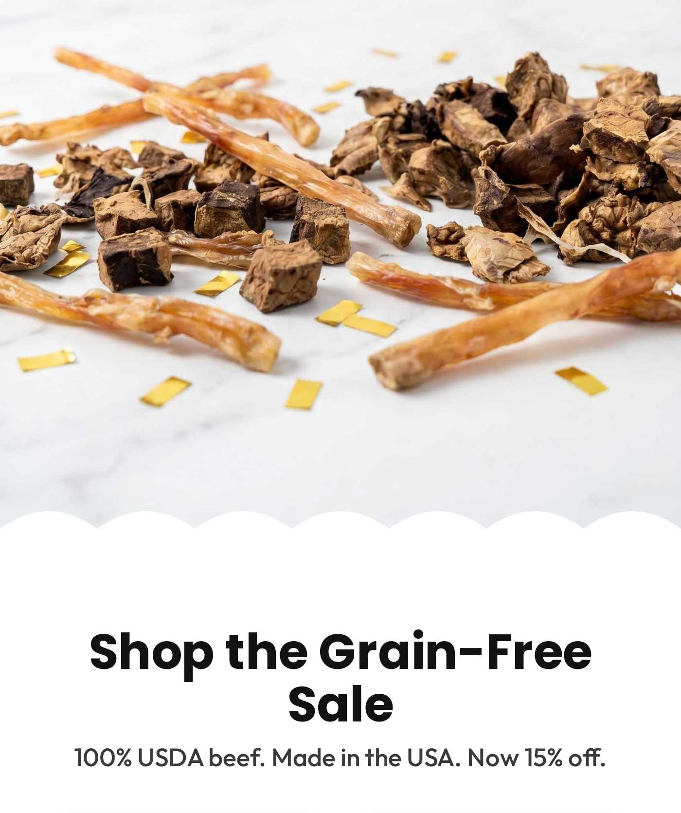 Hero image of grain-free beef treats. Shop the Grain-Free Sale. 100% USDA beef. Made in the USA. Now 15% off.