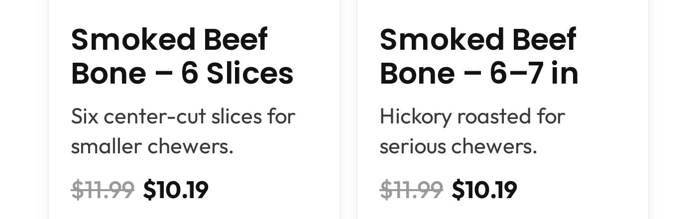 Smoked Beef Bone - 6 Slices, $10.19. Smoked Beef Bone - 6-7 in, $10.19.