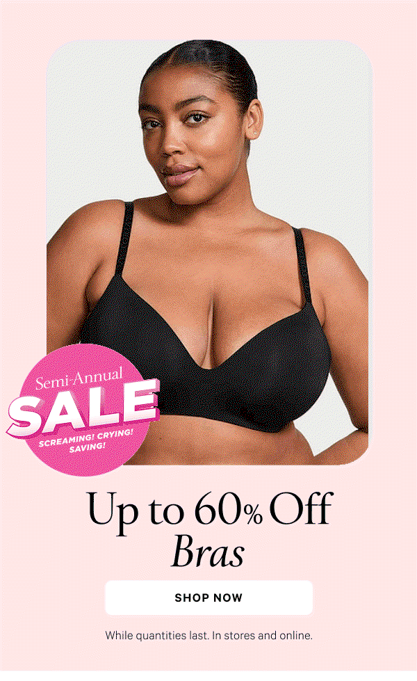 Semi-Annual Sale Up to 60% Off Bras While quantities last. In stores and online.  Shop Now >
