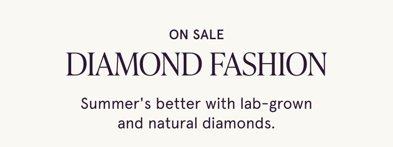 Diamond fashion on sale. Summer's better with lab-grown & natural diamonds.