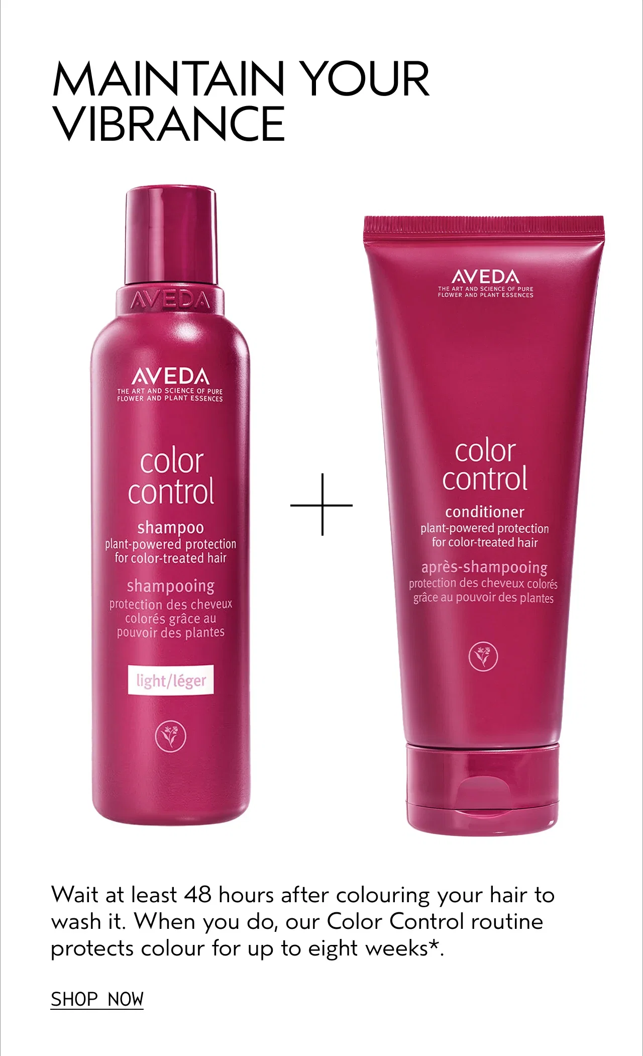 MAINTAIN YOUR VIBRANCE | Wait at least 48 hours after coloring your hair to wash it. When you do, our Color Control routine protects color for up to eight weeks*. | SHOP NOW