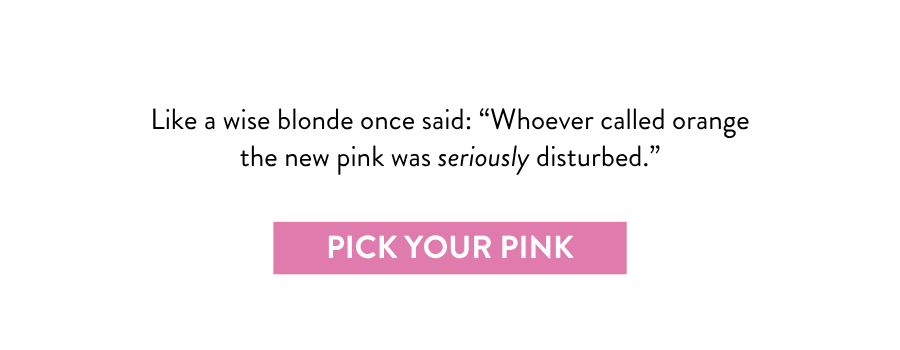 Like a wise blonde once said: “Whoever called orange the new pink was seriously disturbed.”