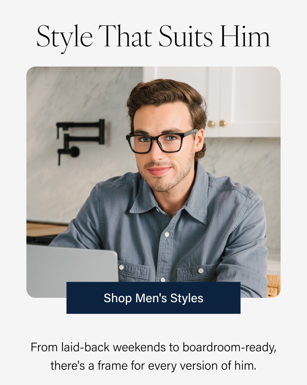 Style That Suits Him Shop Men's Styles From laid-back weekends to boardroom-ready, there's a frame for every version of him.