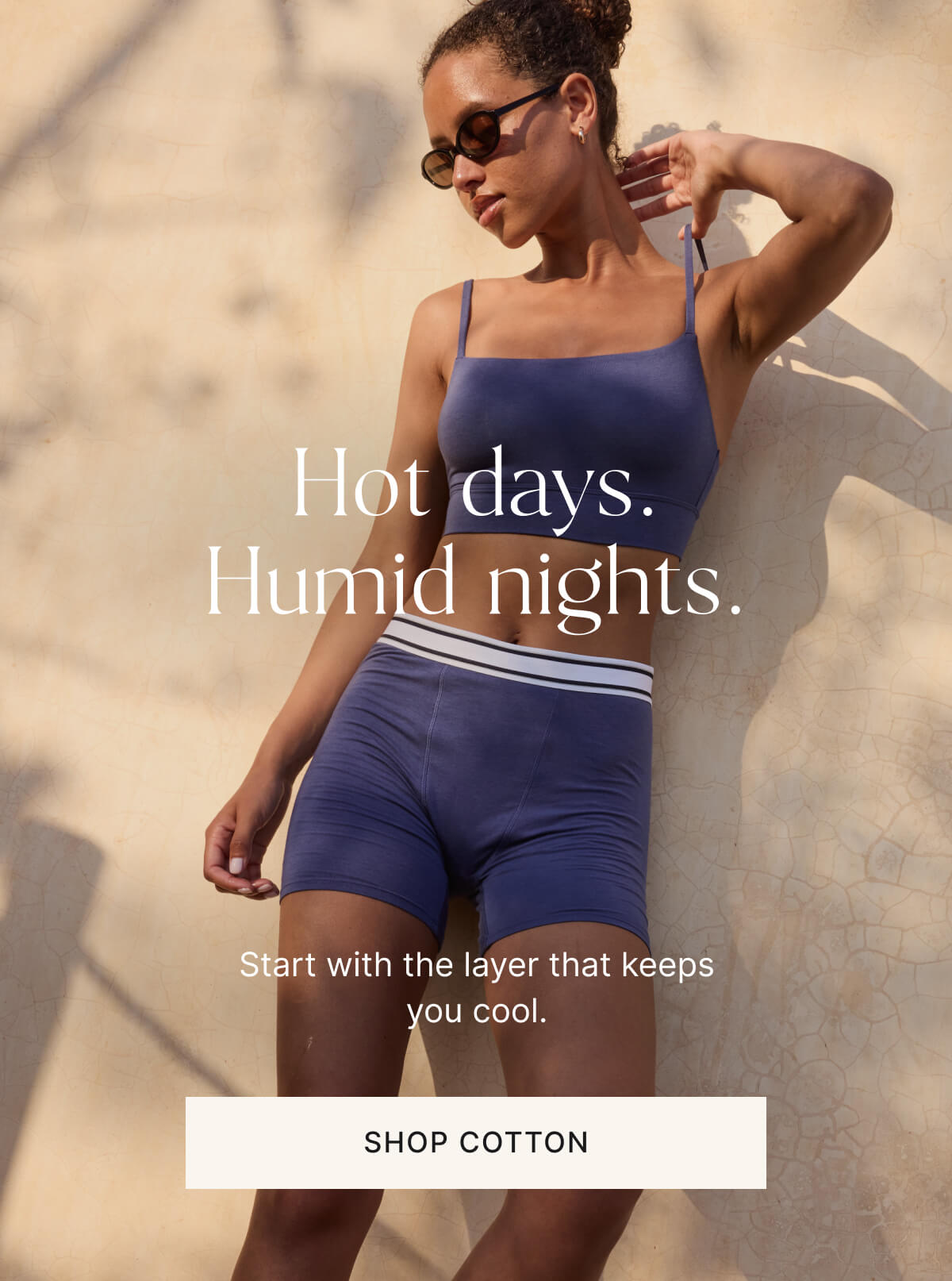 Hot days. Humid nights. Start with the layer that keeps you cool. Shop cotton.