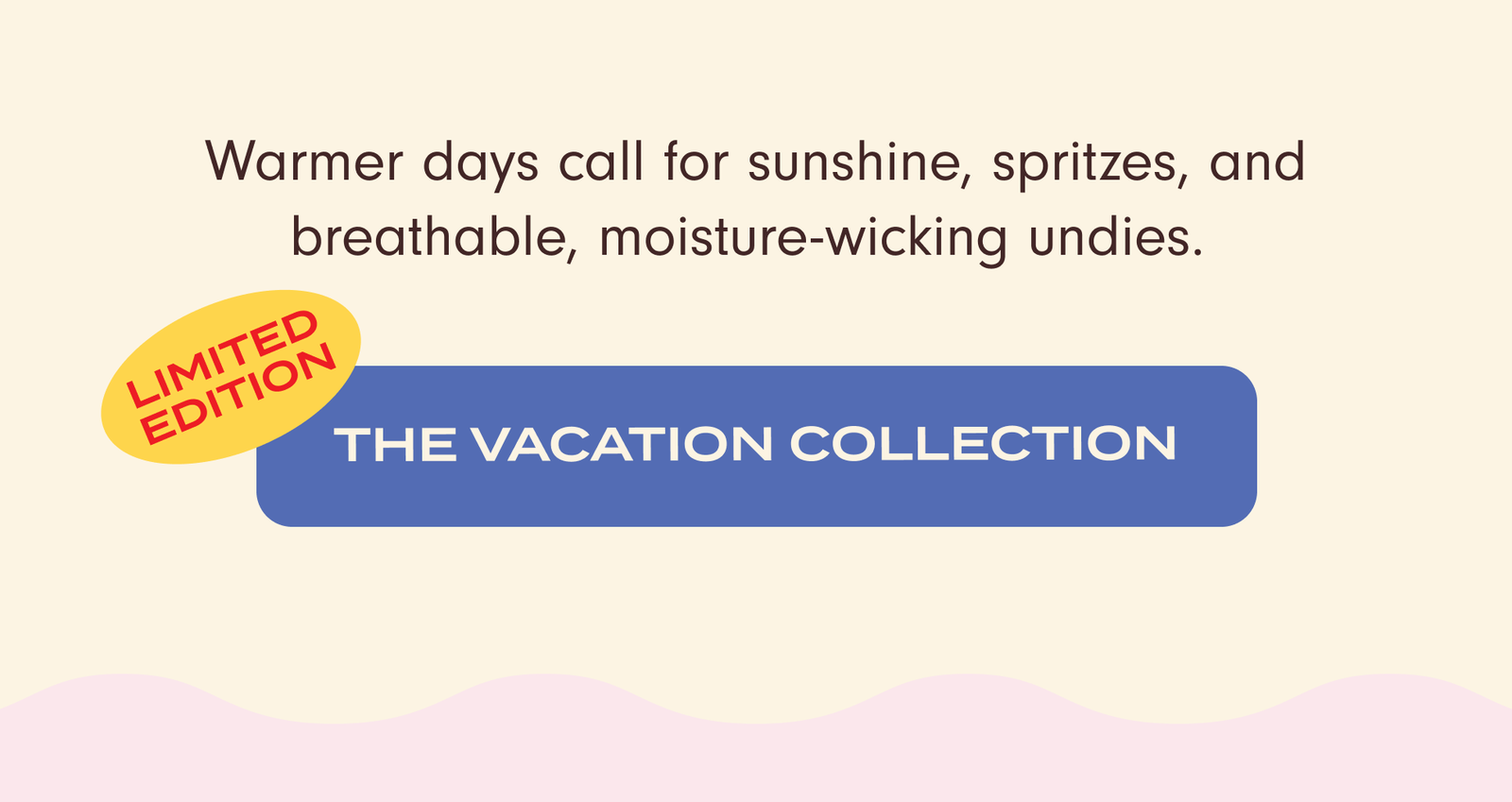 Warmer days call for sunshine, spritzes, and breathable, nmoisture-wicking undies. The vacation collection.
