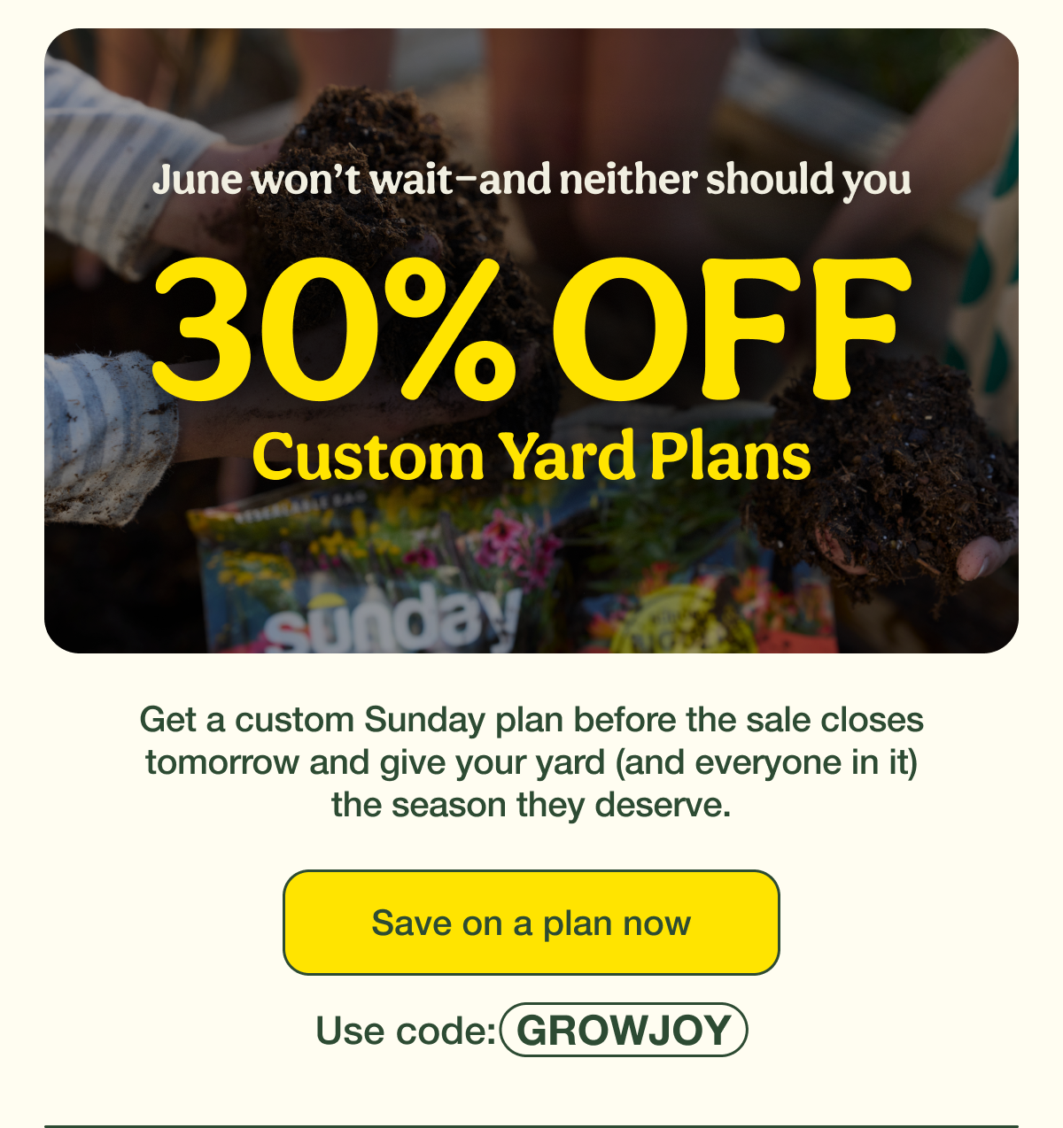 June won’t wait—and neither should you | 30% OFF Custom Yard Plans | Save on a plan now - Use code: GROWJOY